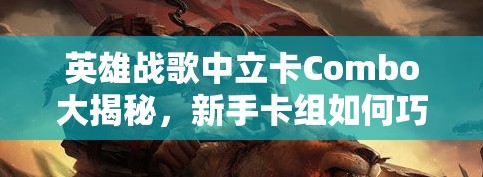 英雄戰(zhàn)歌中立卡Combo大揭秘，新手卡組如何巧妙運(yùn)用，實(shí)現(xiàn)高效資源管理？