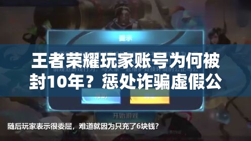 王者榮耀玩家賬號(hào)為何被封10年？懲處詐騙虛假公告全攻略揭秘