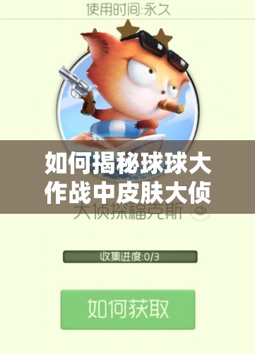 如何揭秘球球大作戰(zhàn)中皮膚大偵探?？怂沟墨@得方法？底層邏輯與操作技巧全解析