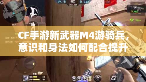 CF手游新武器M4游騎兵，意識和身法如何配合提升資源管理技巧？