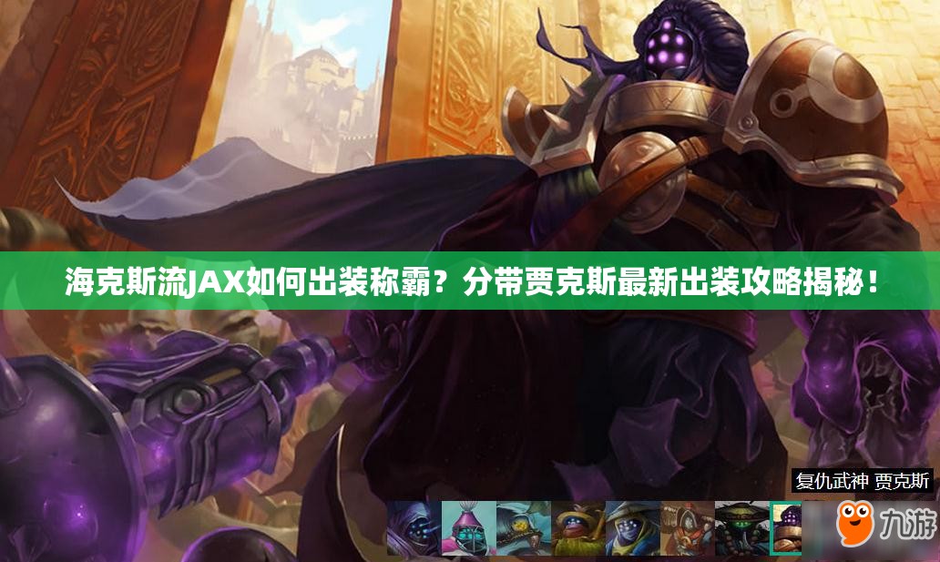 ?？怂沽鱆AX如何出裝稱霸？分帶賈克斯最新出裝攻略揭秘！