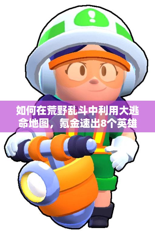 如何在荒野亂斗中利用大逃命地圖，氪金速出8個英雄？心得揭秘！