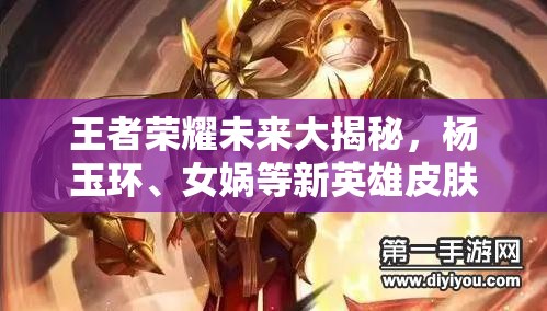 王者榮耀未來大揭秘，楊玉環(huán)、女媧等新英雄皮膚來襲，玩法革新能否顛覆MOBA格局？