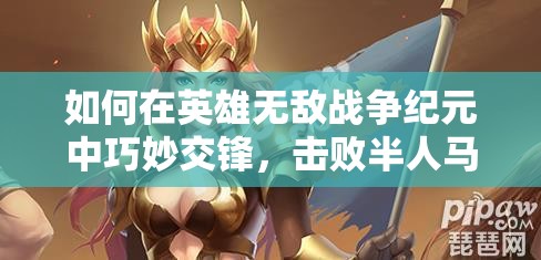 如何在英雄無敵戰(zhàn)爭紀元中巧妙交鋒，擊敗半人馬首領英雄？