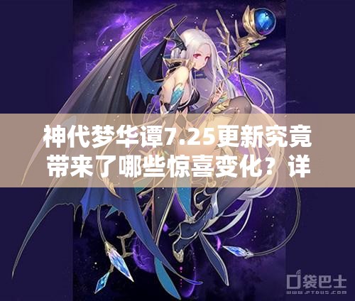 神代夢華譚7.25更新究竟帶來了哪些驚喜變化？詳解最新內容！