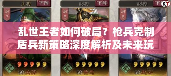 亂世王者如何破局？槍兵克制盾兵新策略深度解析及未來玩法大猜想