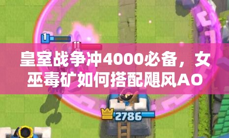 皇室戰(zhàn)爭沖4000必備，女巫毒礦如何搭配颶風(fēng)AOE防御，實(shí)現(xiàn)無敵突破？