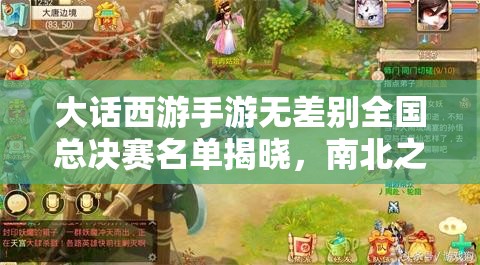 大話西游手游無差別全國總決賽名單揭曉，南北之爭誰將問鼎冠軍懸念重重？