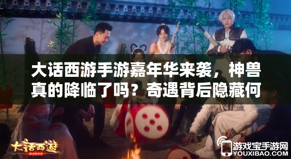 大話西游手游嘉年華來襲，神獸真的降臨了嗎？奇遇背后隱藏何種驚喜？