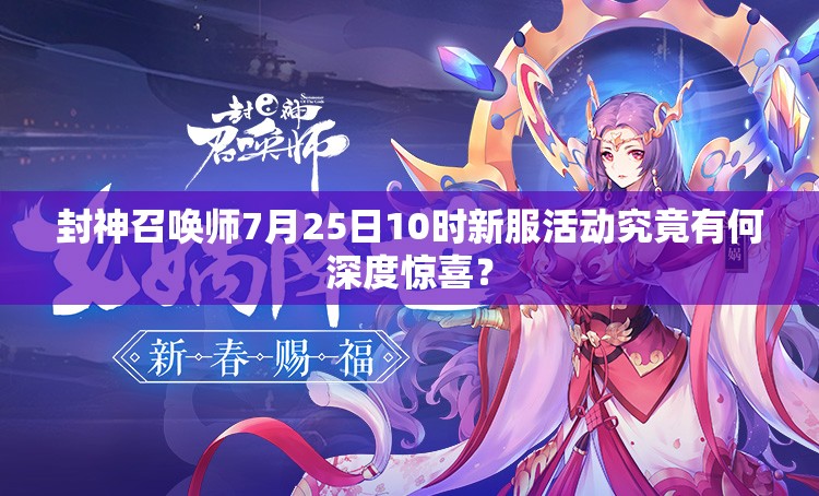 封神召喚師7月25日10時(shí)新服活動究竟有何深度驚喜？