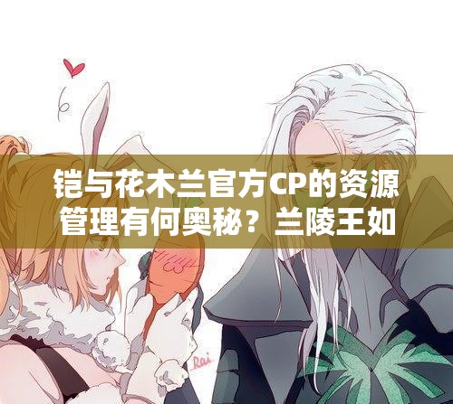 鎧與花木蘭官方CP的資源管理有何奧秘？蘭陵王如何避免綠帽風險？