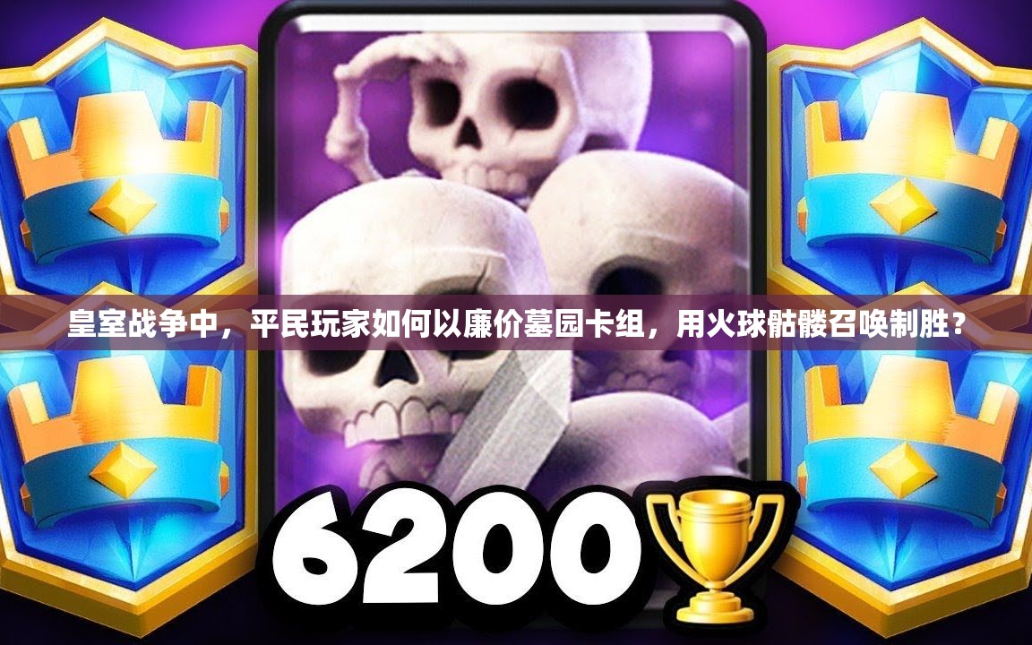 皇室戰(zhàn)爭中，平民玩家如何以廉價墓園卡組，用火球骷髏召喚制勝？