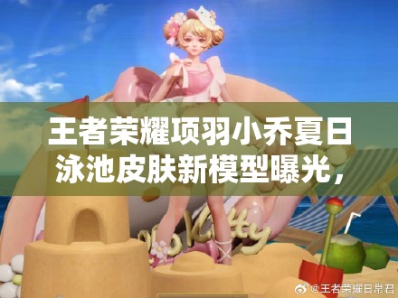 王者榮耀項(xiàng)羽小喬夏日泳池皮膚新模型曝光，圖片細(xì)節(jié)深度解析來(lái)了嗎？
