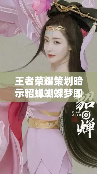 王者榮耀策劃暗示貂蟬蝴蝶夢(mèng)即將上線，皮膚售價(jià)究竟幾何引發(fā)熱議？