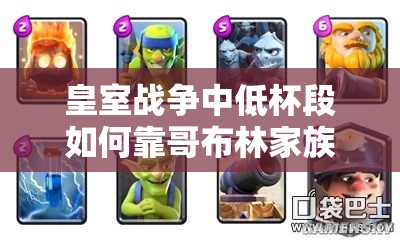 皇室戰(zhàn)爭(zhēng)中低杯段如何靠哥布林家族礦桶消耗卡組制勝？