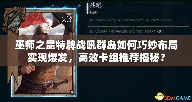 巫師之昆特牌戰(zhàn)吼群島如何巧妙布局實(shí)現(xiàn)爆發(fā)，高效卡組推薦揭秘？