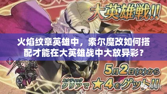 火焰紋章英雄中，索爾魔改如何搭配才能在大英雄戰(zhàn)中大放異彩？