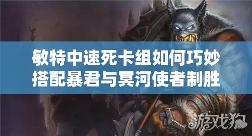 敏特中速死卡組如何巧妙搭配暴君與冥河使者制勝？