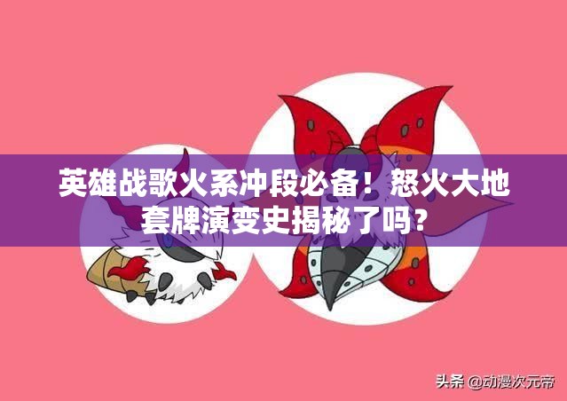 英雄戰(zhàn)歌火系沖段必備！怒火大地套牌演變史揭秘了嗎？