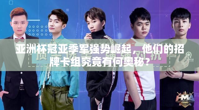 亞洲杯冠亞季軍強(qiáng)勢(shì)崛起，他們的招牌卡組究竟有何奧秘？