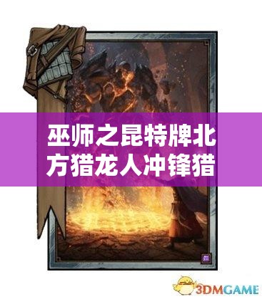 巫師之昆特牌北方獵龍人沖鋒獵龍?zhí)兹绾窝葑?？詳解推薦套裝背后的故事