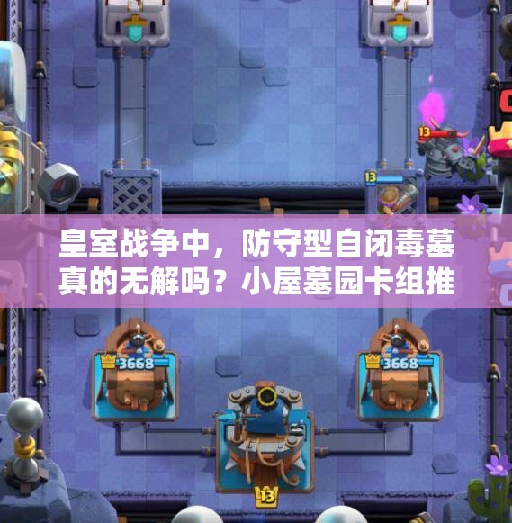 皇室戰(zhàn)爭(zhēng)中，防守型自閉毒墓真的無(wú)解嗎？小屋墓園卡組推薦揭秘！