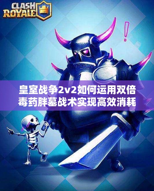 皇室戰(zhàn)爭(zhēng)2v2如何運(yùn)用雙倍毒藥胖墓戰(zhàn)術(shù)實(shí)現(xiàn)高效消耗？