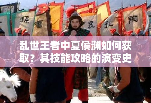 亂世王者中夏侯淵如何獲??？其技能攻略的演變史揭秘！