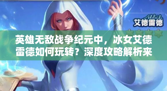 英雄無敵戰(zhàn)爭紀元中，冰女艾德雷德如何玩轉(zhuǎn)？深度攻略解析來了！