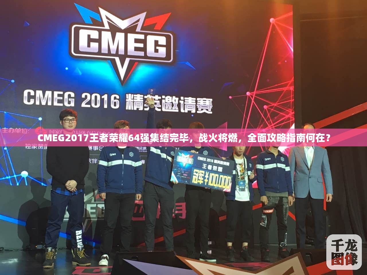 CMEG2017王者榮耀64強集結(jié)完畢，戰(zhàn)火將燃，全面攻略指南何在？