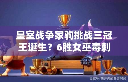 皇室戰(zhàn)爭家駒挑戰(zhàn)三冠王誕生？6勝女巫毒刺槌如何成制勝法寶？