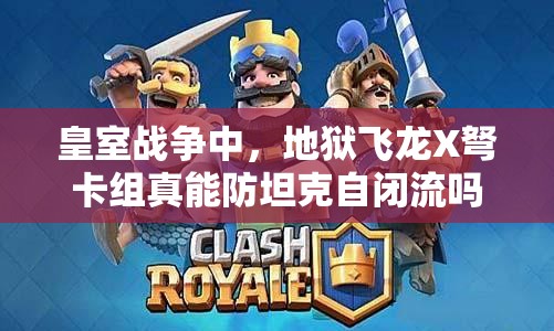 皇室戰(zhàn)爭中，地獄飛龍X弩卡組真能防坦克自閉流嗎？