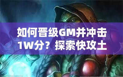 如何晉級GM并沖擊1W分？探索快攻土片法卡組的演變史揭秘