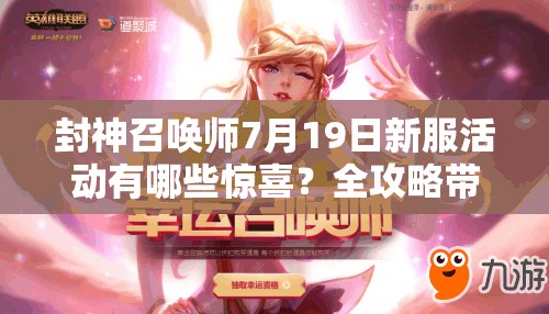 封神召喚師7月19日新服活動(dòng)有哪些驚喜？全攻略帶你揭秘！