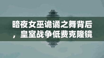 暗夜女巫詭譎之舞背后，皇室戰(zhàn)爭低費(fèi)克隆鏡像流真相何在？