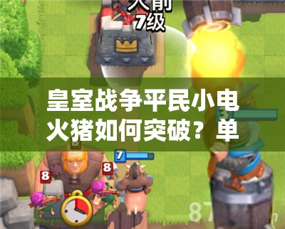 皇室戰(zhàn)爭(zhēng)平民小電火豬如何突破？單紫無(wú)傳奇卡組3000杯深度解析揭秘？