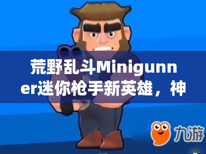 荒野亂斗Minigunner迷你槍手新英雄，神秘技能曝光，究竟有何逆天之處？