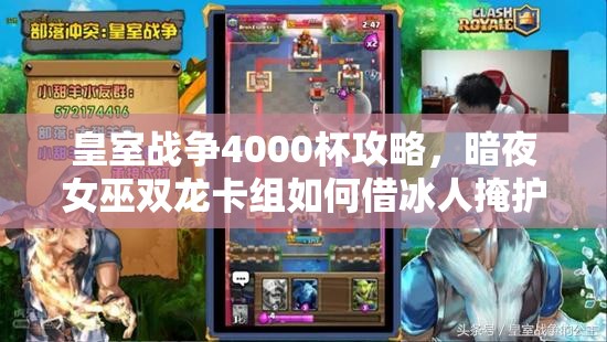皇室戰(zhàn)爭(zhēng)4000杯攻略，暗夜女巫雙龍卡組如何借冰人掩護(hù)致勝？
