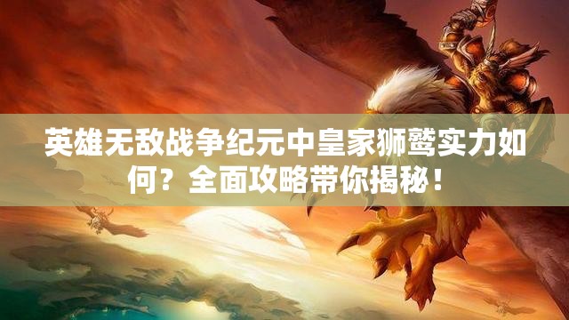 英雄無(wú)敵戰(zhàn)爭(zhēng)紀(jì)元中皇家獅鷲實(shí)力如何？全面攻略帶你揭秘！