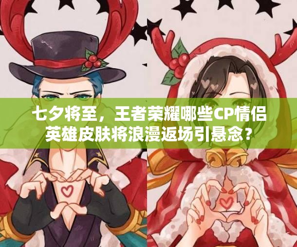 七夕將至，王者榮耀哪些CP情侶英雄皮膚將浪漫返場引懸念？