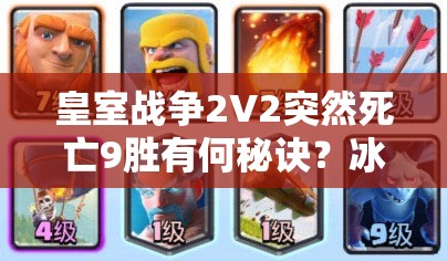 皇室戰(zhàn)爭(zhēng)2V2突然死亡9勝有何秘訣？冰凍火箭豬桶組合能否助你奪冠？
