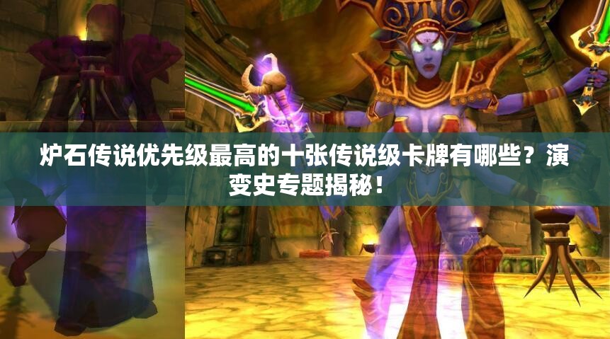 爐石傳說(shuō)優(yōu)先級(jí)最高的十張傳說(shuō)級(jí)卡牌有哪些？演變史專題揭秘！