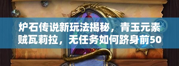 爐石傳說(shuō)新玩法揭秘，青玉元素賊瓦莉拉，無(wú)任務(wù)如何躋身前500強(qiáng)？