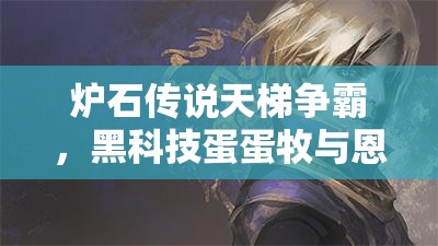 爐石傳說天梯爭霸，黑科技蛋蛋牧與恩佐斯環(huán)牧，誰將登頂稱王？