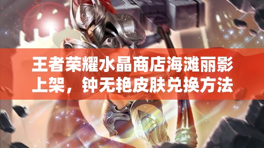 王者榮耀水晶商店海灘麗影上架，鐘無(wú)艷皮膚兌換方法演變史揭秘？