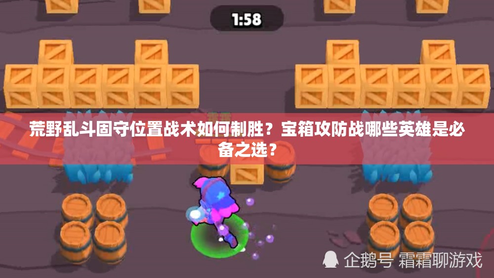 荒野亂斗固守位置戰(zhàn)術如何制勝？寶箱攻防戰(zhàn)哪些英雄是必備之選？