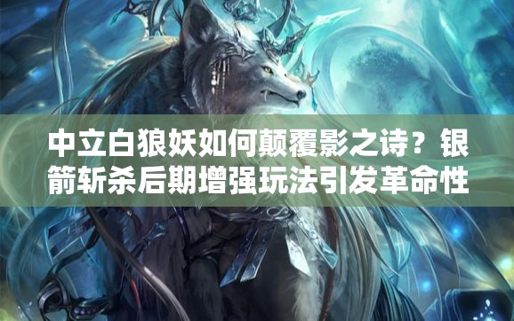 中立白狼妖如何顛覆影之詩？銀箭斬殺后期增強玩法引發(fā)革命性疑問？