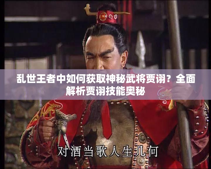 亂世王者中如何獲取神秘武將賈詡？全面解析賈詡技能奧秘