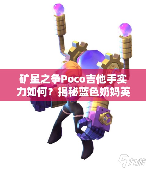 礦星之爭(zhēng)Poco吉他手實(shí)力如何？揭秘藍(lán)色奶媽英雄全攻略！