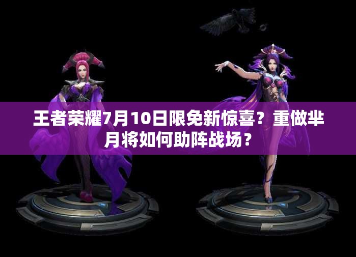 王者榮耀7月10日限免新驚喜？重做羋月將如何助陣戰(zhàn)場(chǎng)？